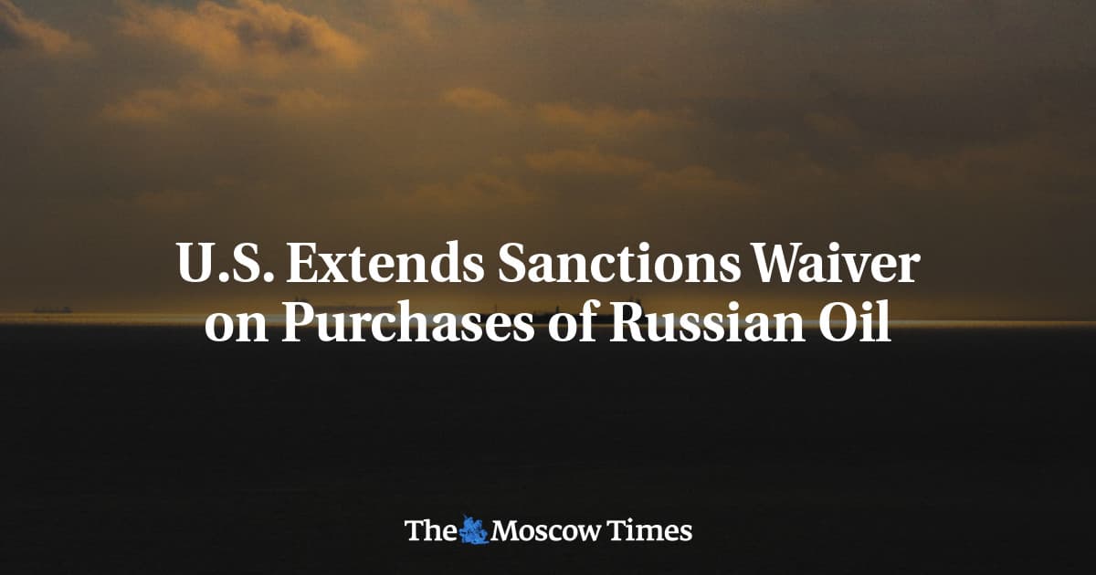 US extends sanctions waiver for Russian oil purchases for another month
